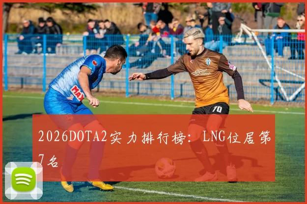2026DOTA2实力排行榜：LNG位居第7名