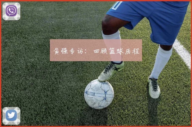 黄强专访：回顾篮球历程