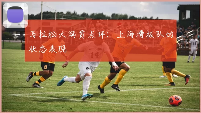 马拉松大满贯点评：上海滑板队的状态表现