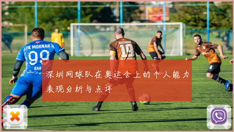 深圳网球队在奥运会上的个人能力表现分析与点评