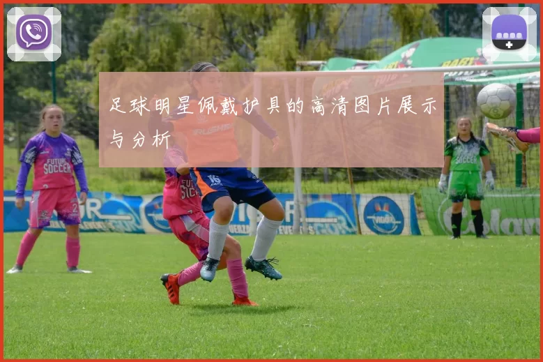 足球明星佩戴护具的高清图片展示与分析