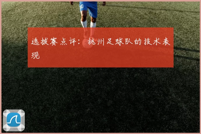 选拔赛点评：杭州足球队的技术表现