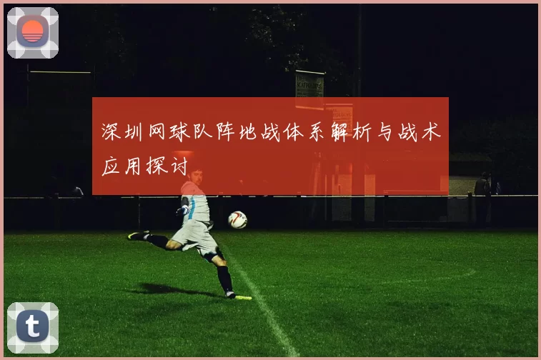 深圳网球队阵地战体系解析与战术应用探讨